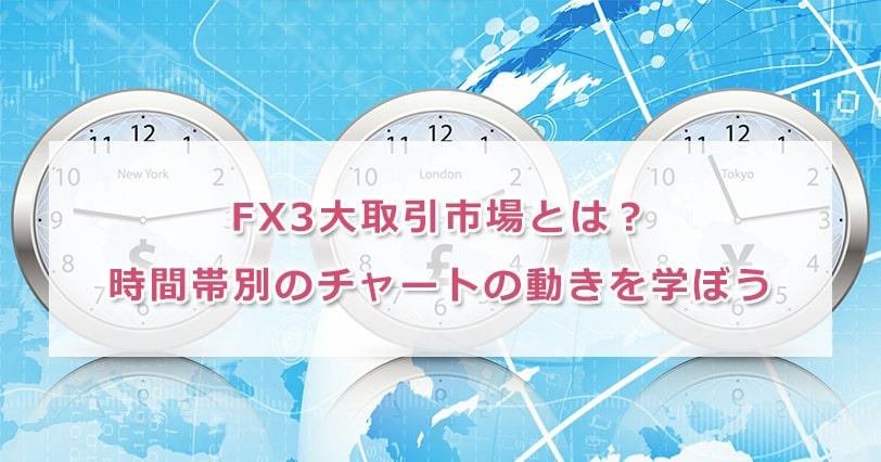 FX3大取引市場とは?時間帯別のチャートの動きを学ぼう